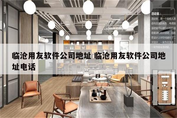 临沧用友软件公司地址 临沧用友软件公司地址电话