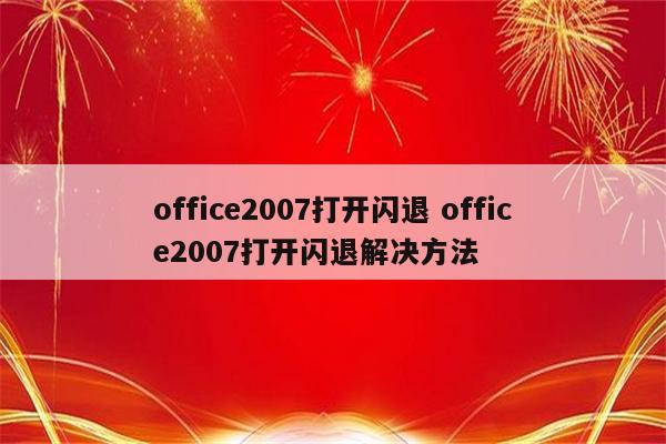 office2007打开闪退 office2007打开闪退解决方法