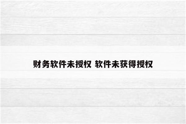 财务软件未授权 软件未获得授权