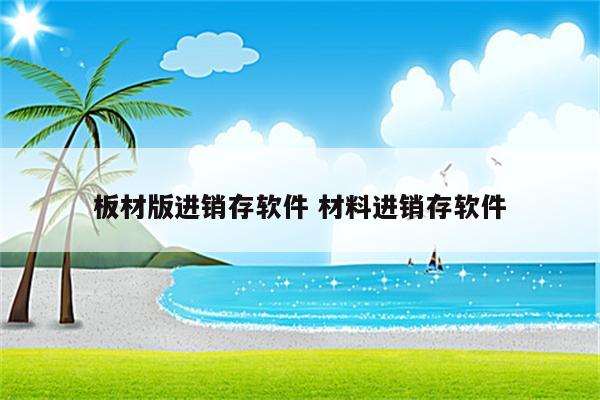 板材版进销存软件 材料进销存软件
