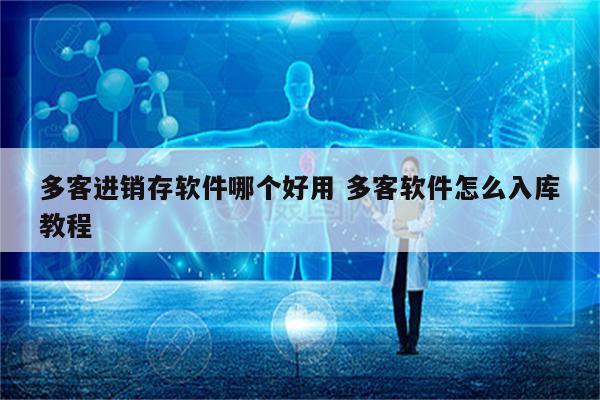 多客进销存软件哪个好用 多客软件怎么入库教程