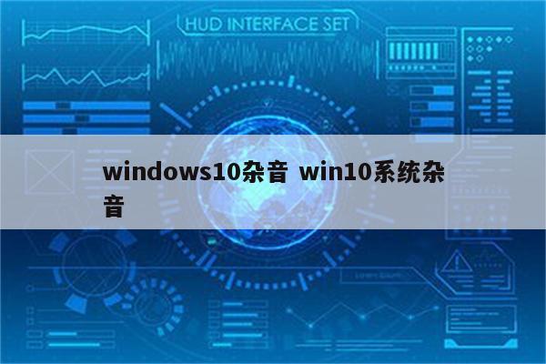 windows10杂音 win10系统杂音