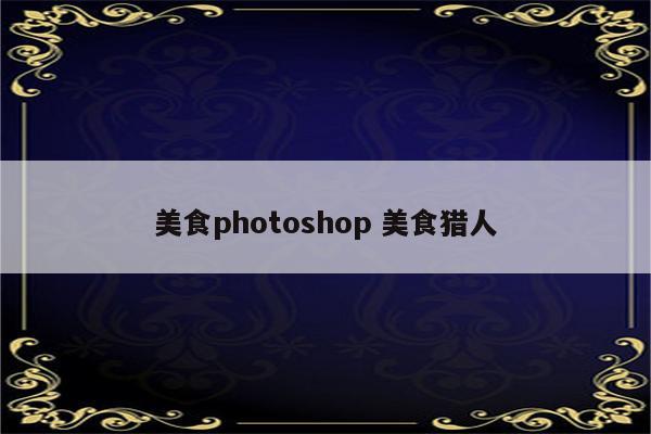 美食photoshop 美食猎人