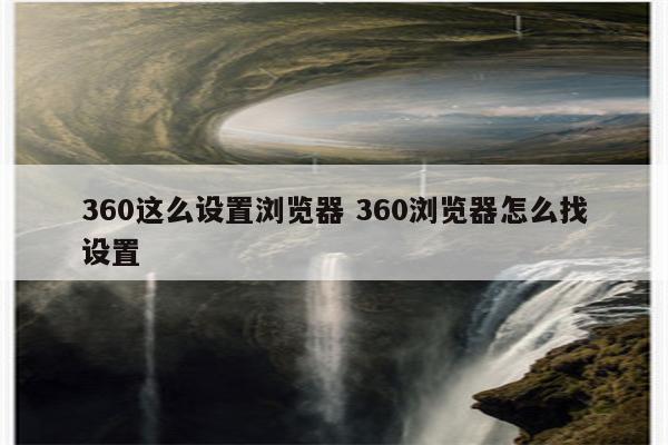 360这么设置浏览器 360浏览器怎么找设置
