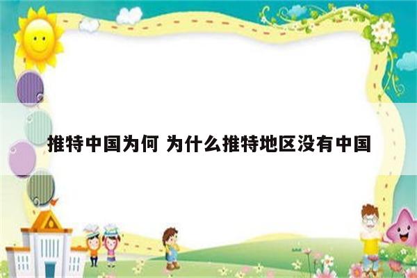 推特中国为何 为什么推特地区没有中国
