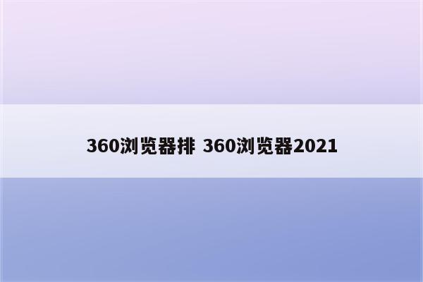 360浏览器排 360浏览器2021