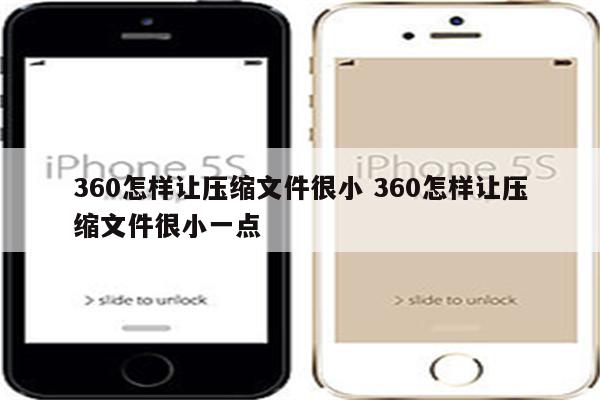 360怎样让压缩文件很小 360怎样让压缩文件很小一点