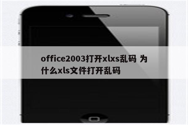 office2003打开xlxs乱码 为什么xls文件打开乱码