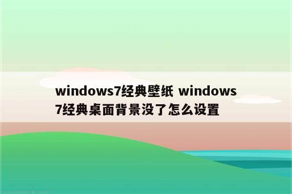 windows7经典壁纸 windows7经典桌面背景没了怎么设置