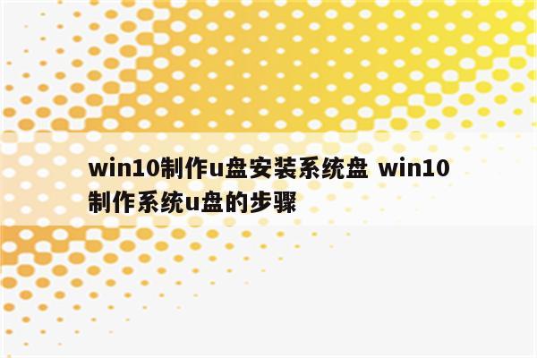 win10制作u盘安装系统盘 win10制作系统u盘的步骤