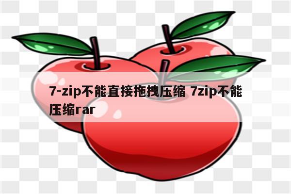 7-zip不能直接拖拽压缩 7zip不能压缩rar