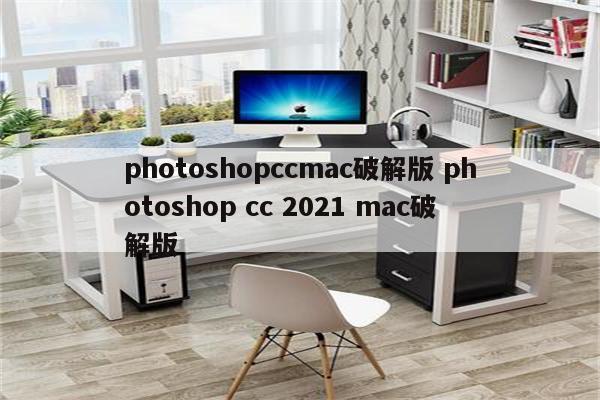photoshopccmac破解版 photoshop cc 2021 mac破解版