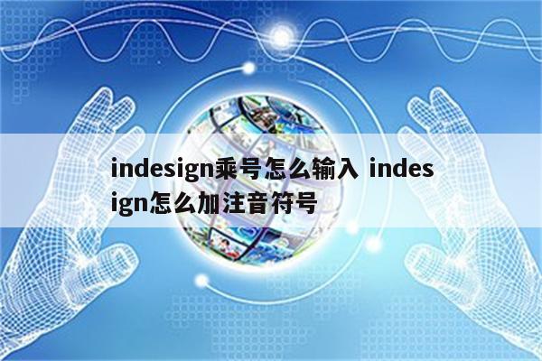 indesign乘号怎么输入 indesign怎么加注音符号