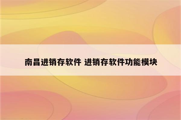 南昌进销存软件 进销存软件功能模块
