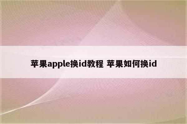 苹果apple换id教程 苹果如何换id