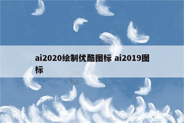 ai2020绘制优酷图标 ai2019图标