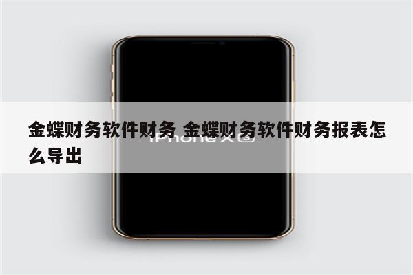 金蝶财务软件财务 金蝶财务软件财务报表怎么导出