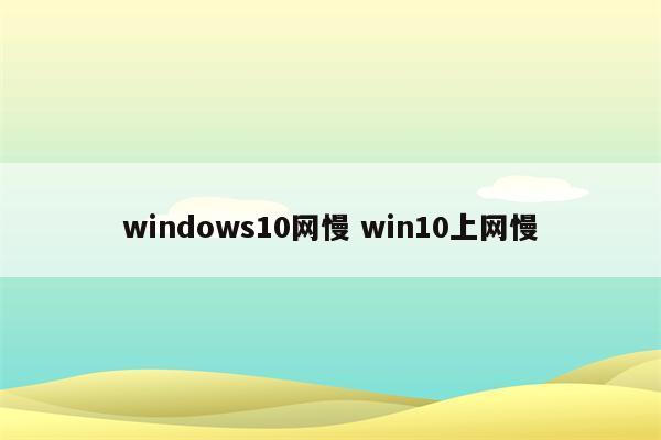 windows10网慢 win10上网慢