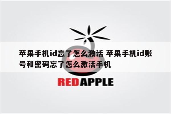 苹果手机id忘了怎么激活 苹果手机id账号和密码忘了怎么激活手机