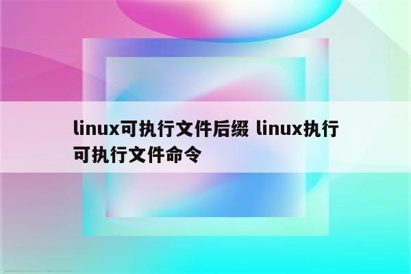 linux可执行文件后缀 linux执行可执行文件命令