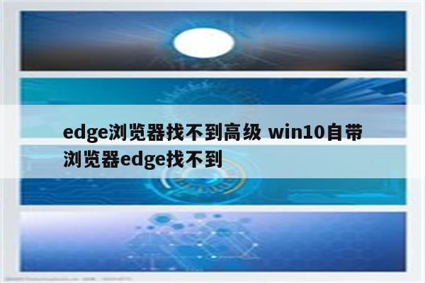 edge浏览器找不到高级 win10自带浏览器edge找不到