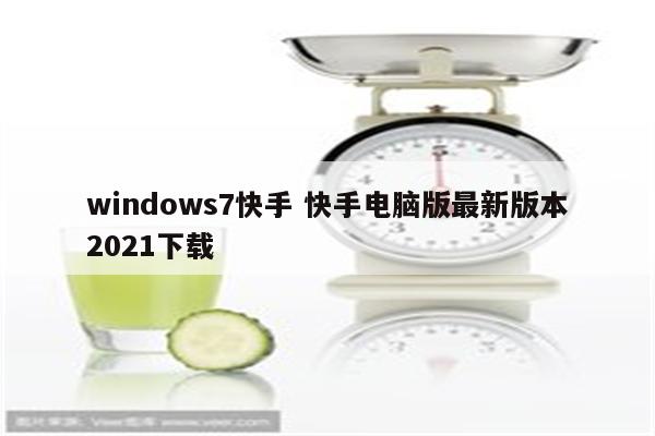windows7快手 快手电脑版最新版本2021下载