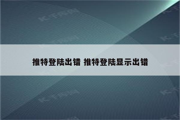 推特登陆出错 推特登陆显示出错