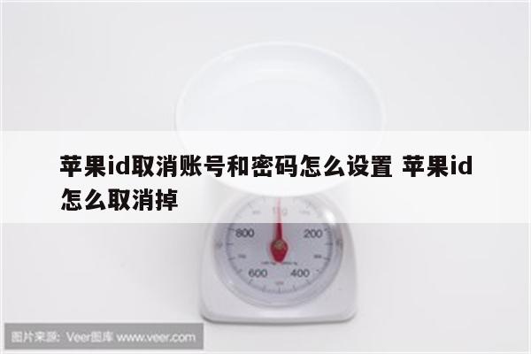 苹果id取消账号和密码怎么设置 苹果id怎么取消掉