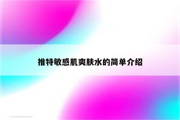 推特敏感肌爽肤水的简单介绍