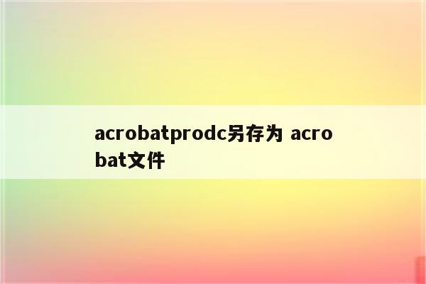 acrobatprodc另存为 acrobat文件