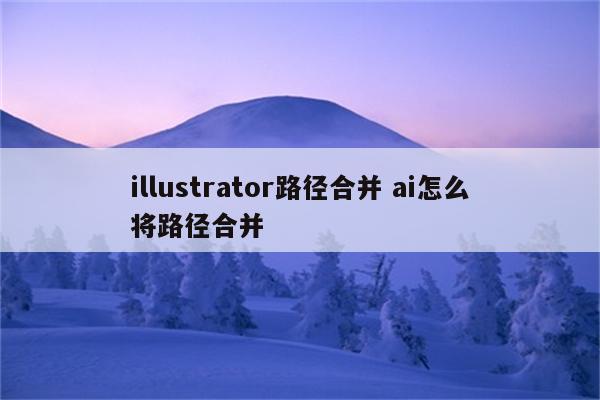 illustrator路径合并 ai怎么将路径合并