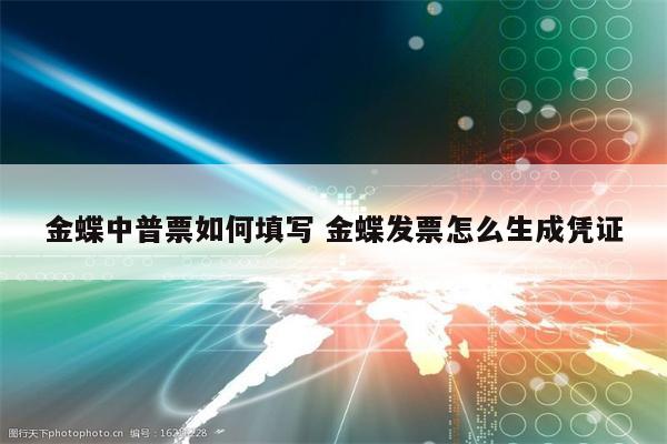 金蝶中普票如何填写 金蝶发票怎么生成凭证