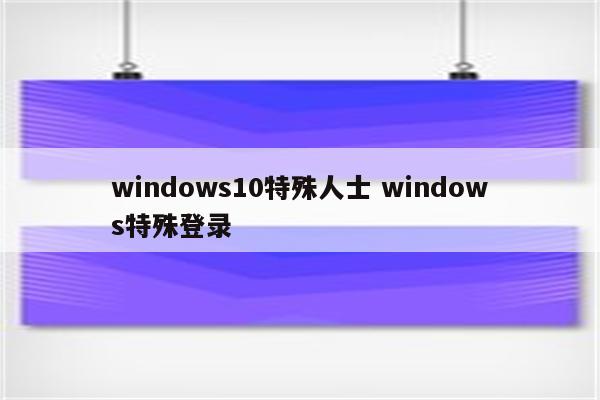 windows10特殊人士 windows特殊登录