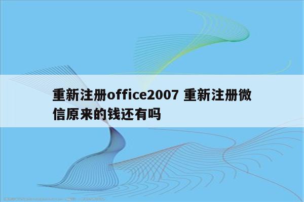 重新注册office2007 重新注册微信原来的钱还有吗