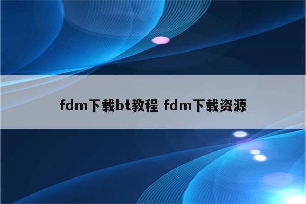 fdm下载bt教程 fdm下载资源