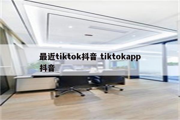 最近tiktok抖音 tiktokapp抖音