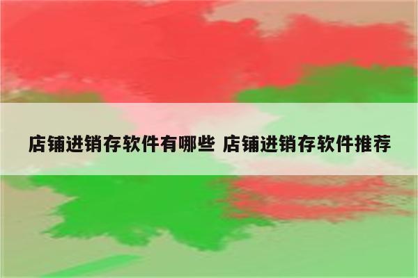 店铺进销存软件有哪些 店铺进销存软件推荐