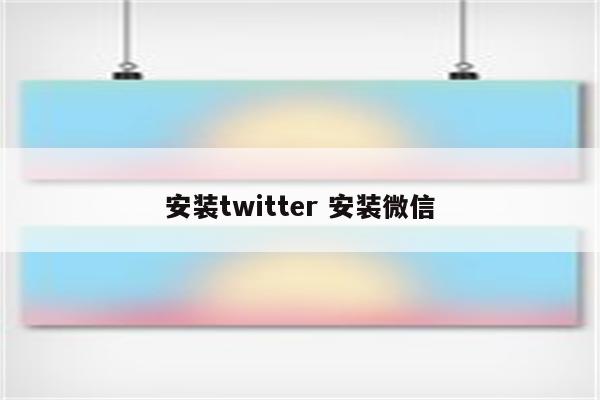安装twitter 安装微信
