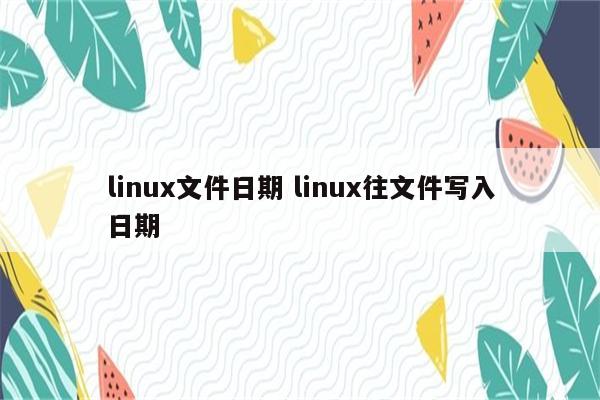 linux文件日期 linux往文件写入日期