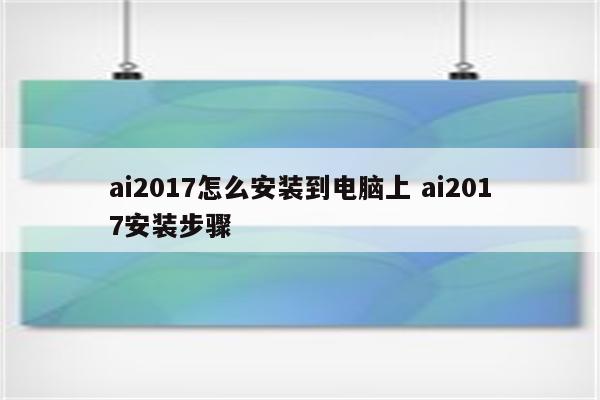 ai2017怎么安装到电脑上 ai2017安装步骤