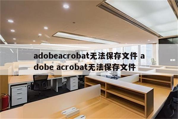 adobeacrobat无法保存文件 adobe acrobat无法保存文件