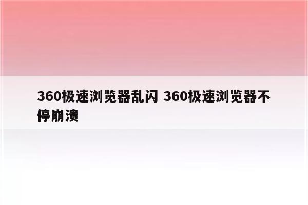 360极速浏览器乱闪 360极速浏览器不停崩溃