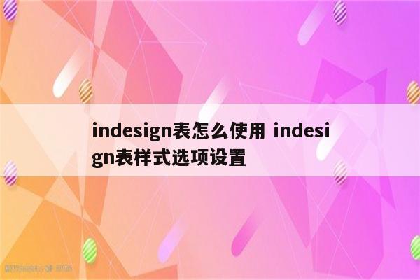 indesign表怎么使用 indesign表样式选项设置