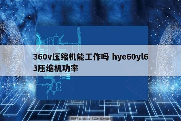 360v压缩机能工作吗 hye60yl63压缩机功率