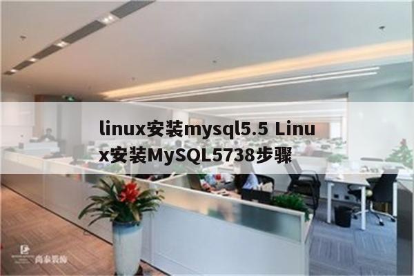 linux安装mysql5.5 Linux安装MySQL5738步骤