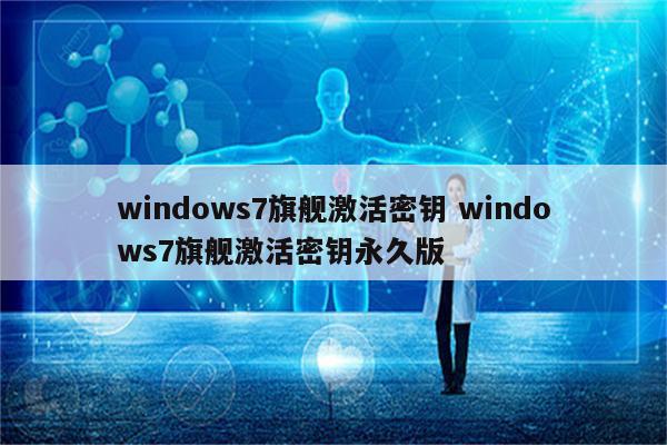 windows7旗舰激活密钥 windows7旗舰激活密钥永久版