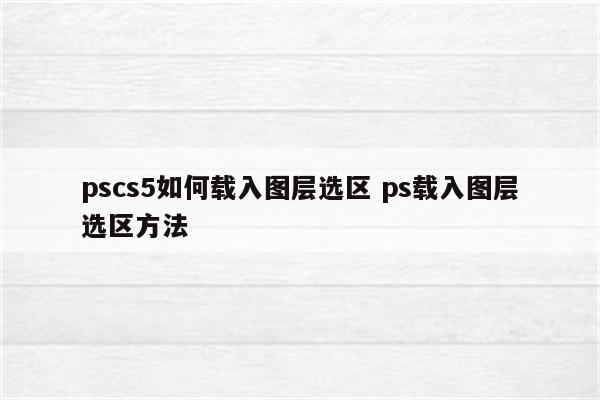 pscs5如何载入图层选区 ps载入图层选区方法
