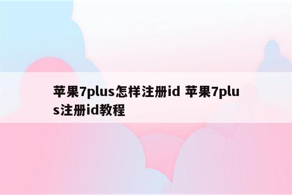 苹果7plus怎样注册id 苹果7plus注册id教程