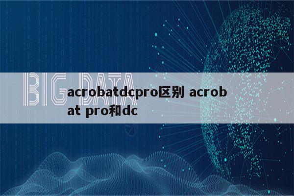 acrobatdcpro区别 acrobat pro和dc