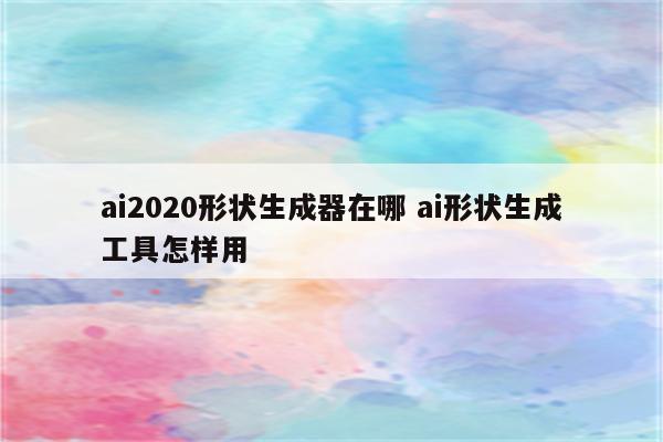 ai2020形状生成器在哪 ai形状生成工具怎样用